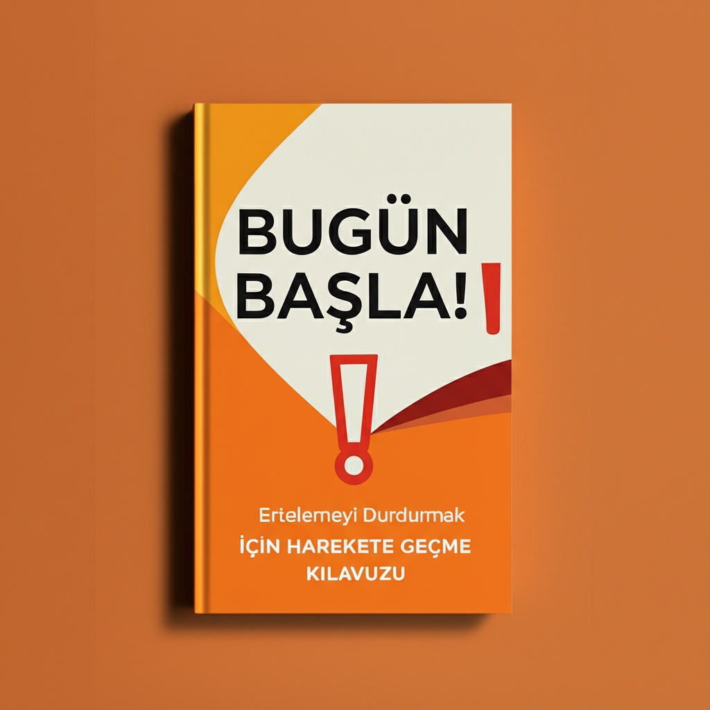 “Bugün Başla!” Ertelemeyi Durdurmak İçin Harekete Geçme Kılavuzu.