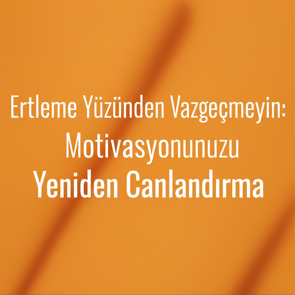 Erteleme Yüzünden Vazgeçmeyin: Motivasyonunuzu Yeniden Canlandırma.