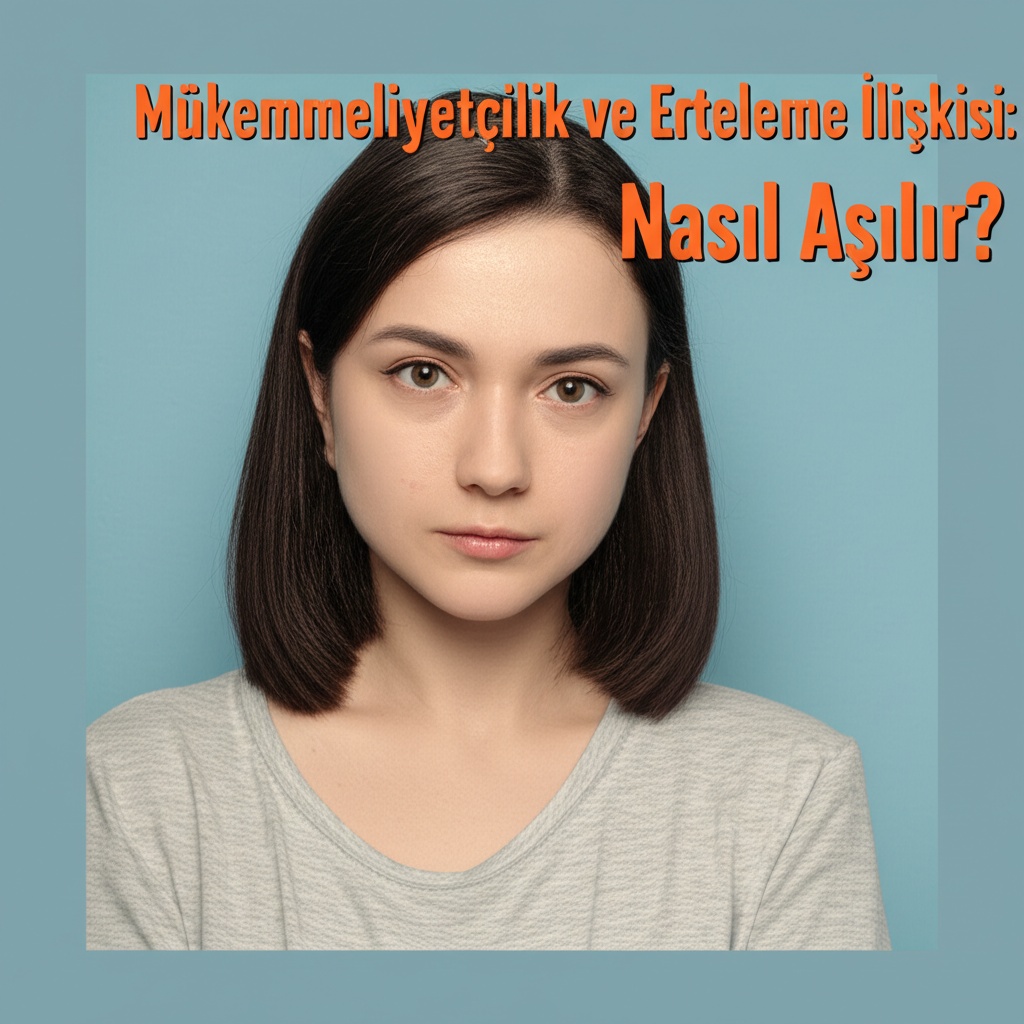 Mükemmeliyetçilik ve Erteleme İlişkisi: Nasıl Aşılır?