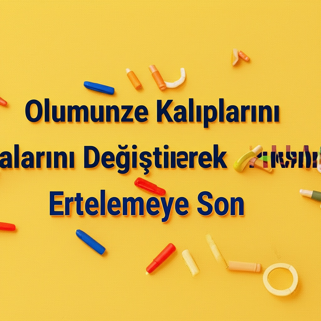 Olumsuz Düşünce Kalıplarını Değiştirerek Ertelemeye Son.